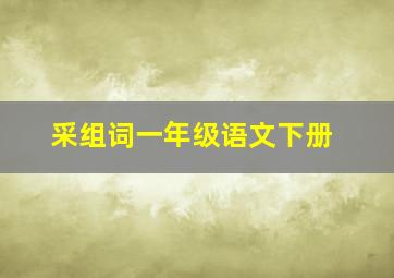 采组词一年级语文下册