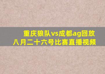 重庆狼队vs成都ag回放八月二十六号比赛直播视频