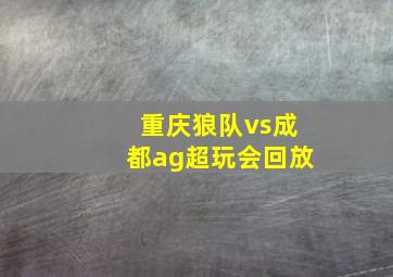 重庆狼队vs成都ag超玩会回放