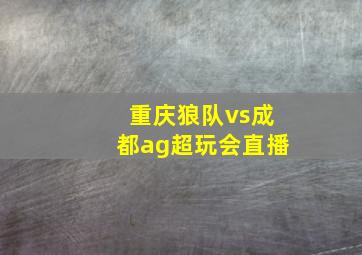 重庆狼队vs成都ag超玩会直播