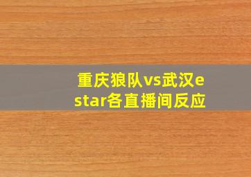 重庆狼队vs武汉estar各直播间反应