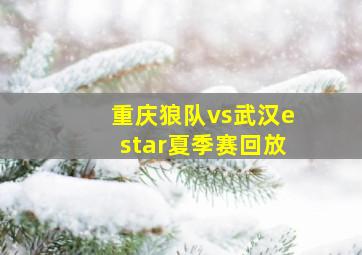 重庆狼队vs武汉estar夏季赛回放