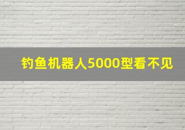 钓鱼机器人5000型看不见