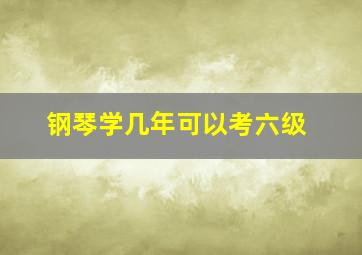 钢琴学几年可以考六级