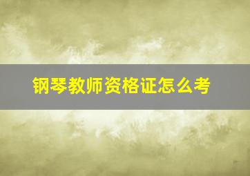 钢琴教师资格证怎么考