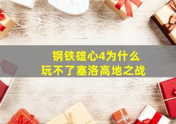 钢铁雄心4为什么玩不了塞洛高地之战