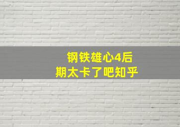 钢铁雄心4后期太卡了吧知乎