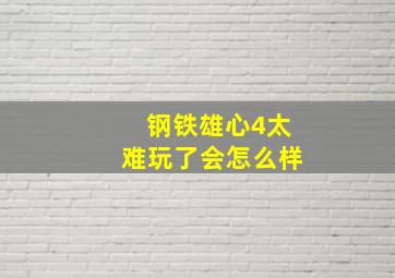 钢铁雄心4太难玩了会怎么样