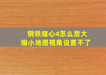 钢铁雄心4怎么放大缩小地图视角设置不了