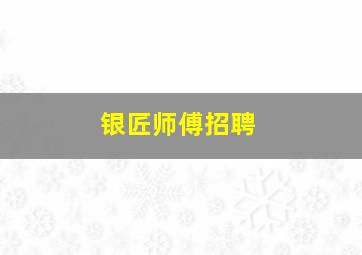 银匠师傅招聘