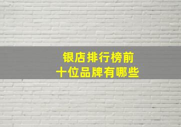 银店排行榜前十位品牌有哪些