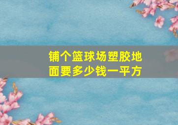 铺个篮球场塑胶地面要多少钱一平方