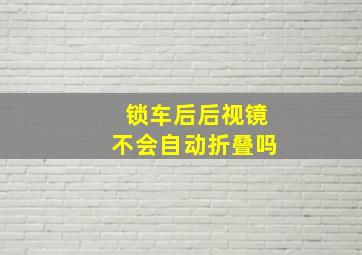 锁车后后视镜不会自动折叠吗