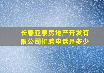 长春亚泰房地产开发有限公司招聘电话是多少