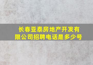 长春亚泰房地产开发有限公司招聘电话是多少号