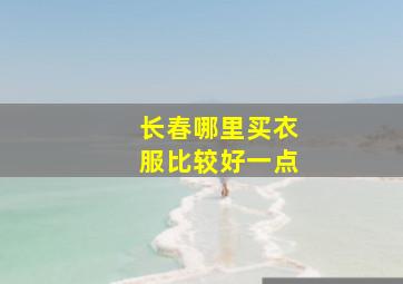 长春哪里买衣服比较好一点