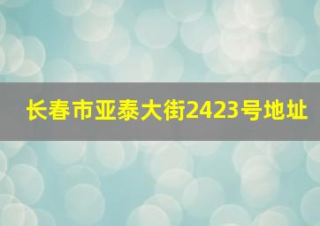 长春市亚泰大街2423号地址