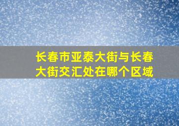 长春市亚泰大街与长春大街交汇处在哪个区域