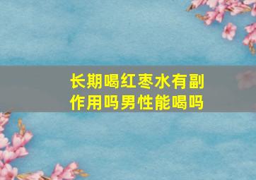 长期喝红枣水有副作用吗男性能喝吗