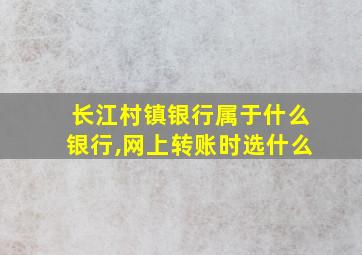 长江村镇银行属于什么银行,网上转账时选什么