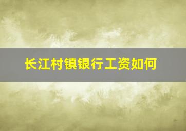 长江村镇银行工资如何