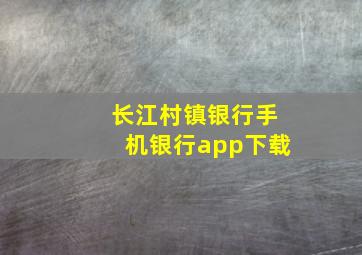 长江村镇银行手机银行app下载