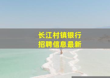 长江村镇银行招聘信息最新