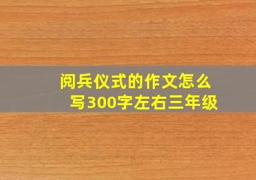 阅兵仪式的作文怎么写300字左右三年级