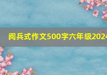 阅兵式作文500字六年级2024