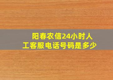 阳春农信24小时人工客服电话号码是多少