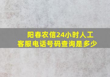 阳春农信24小时人工客服电话号码查询是多少