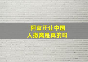 阿富汗让中国人撤离是真的吗