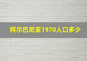 阿尔巴尼亚1970人口多少