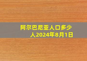 阿尔巴尼亚人口多少人2024年8月1日