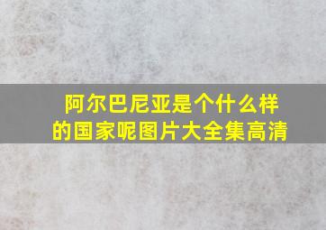 阿尔巴尼亚是个什么样的国家呢图片大全集高清