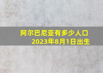 阿尔巴尼亚有多少人口2023年8月1日出生