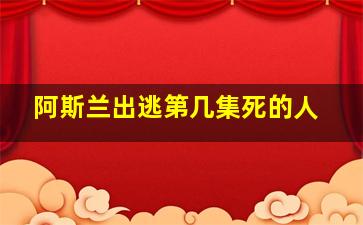 阿斯兰出逃第几集死的人