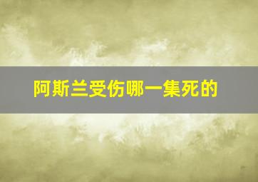 阿斯兰受伤哪一集死的