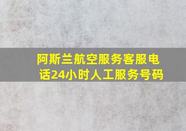 阿斯兰航空服务客服电话24小时人工服务号码