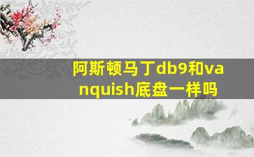 阿斯顿马丁db9和vanquish底盘一样吗