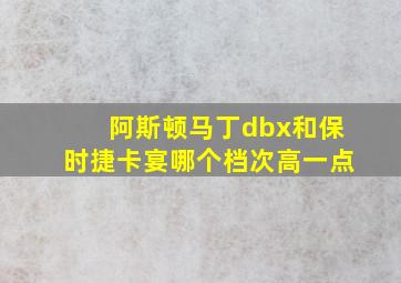 阿斯顿马丁dbx和保时捷卡宴哪个档次高一点