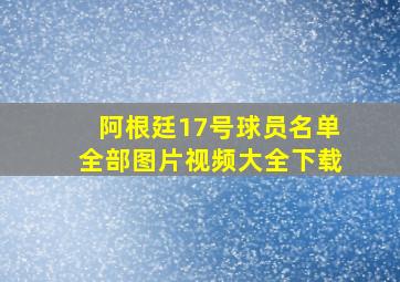 阿根廷17号球员名单全部图片视频大全下载