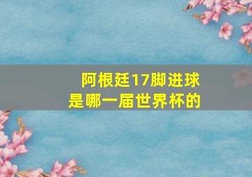 阿根廷17脚进球是哪一届世界杯的