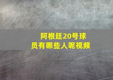 阿根廷20号球员有哪些人呢视频