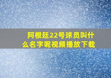 阿根廷22号球员叫什么名字呢视频播放下载