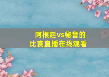 阿根廷vs秘鲁的比赛直播在线观看