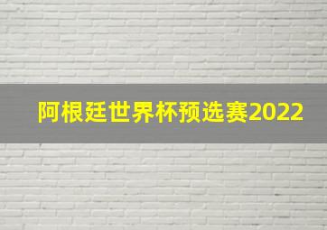 阿根廷世界杯预选赛2022