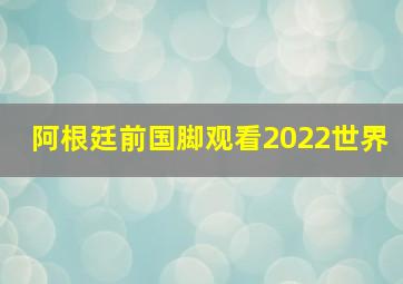 阿根廷前国脚观看2022世界