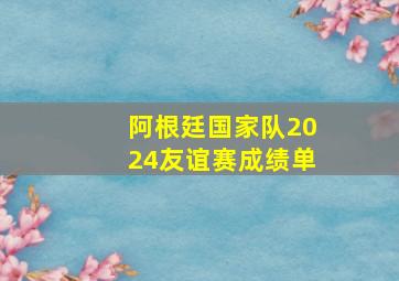 阿根廷国家队2024友谊赛成绩单