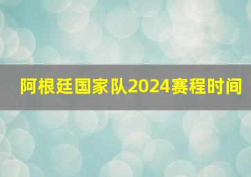 阿根廷国家队2024赛程时间